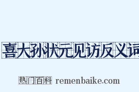喜大孙状元见访反义词是什么意思的图片